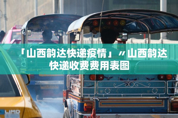 「山西韵达快递疫情」〃山西韵达快递收费费用表图