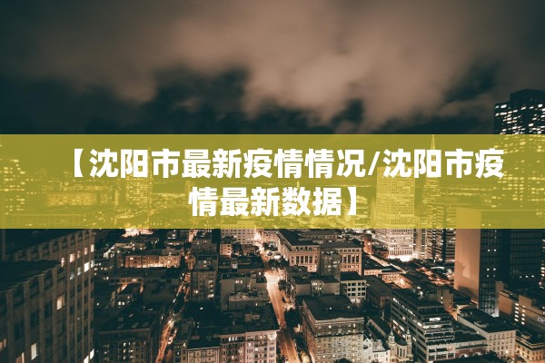 【沈阳市最新疫情情况/沈阳市疫情最新数据】 【沈阳市最新疫情情况/沈阳市疫情最新数据】