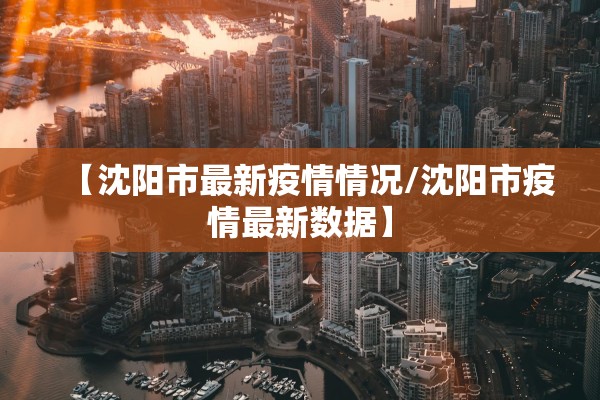 【沈阳市最新疫情情况/沈阳市疫情最新数据】 【沈阳市最新疫情情况/沈阳市疫情最新数据】