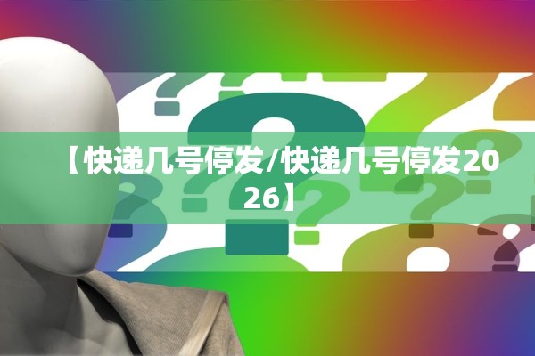 【快递几号停发/快递几号停发2026】 【快递几号停发/快递几号停发2026】