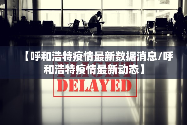 【呼和浩特疫情最新数据消息/呼和浩特疫情最新动态】 【呼和浩特疫情最新数据消息/呼和浩特疫情最新动态】