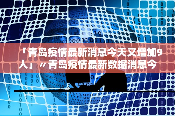 「青岛疫情最新消息今天又增加9人」〃青岛疫情最新数据消息今天新增