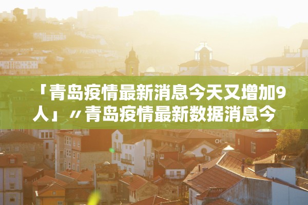 「青岛疫情最新消息今天又增加9人」〃青岛疫情最新数据消息今天新增