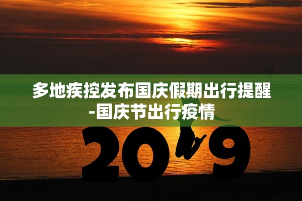 多地疾控发布国庆假期出行提醒-国庆节出行疫情