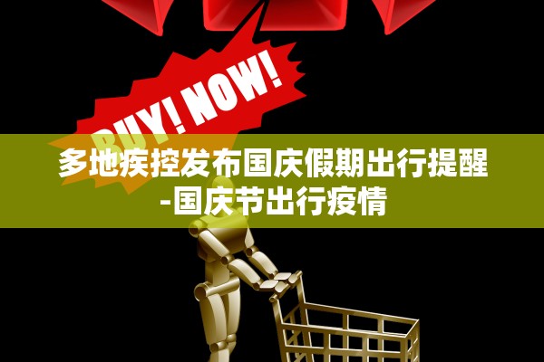 多地疾控发布国庆假期出行提醒-国庆节出行疫情