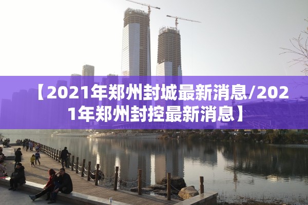 【2021年郑州封城最新消息/2021年郑州封控最新消息】 【2021年郑州封城最新消息/2021年郑州封控最新消息】