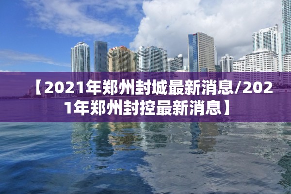 【2021年郑州封城最新消息/2021年郑州封控最新消息】 【2021年郑州封城最新消息/2021年郑州封控最新消息】