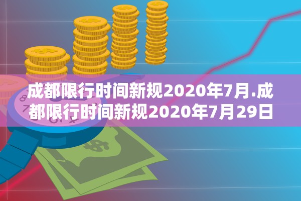 成都限行时间新规2020年7月.成都限行时间新规2020年7月29日 成都限行时间新规2020年7月.成都限行时间新规2020年7月29日