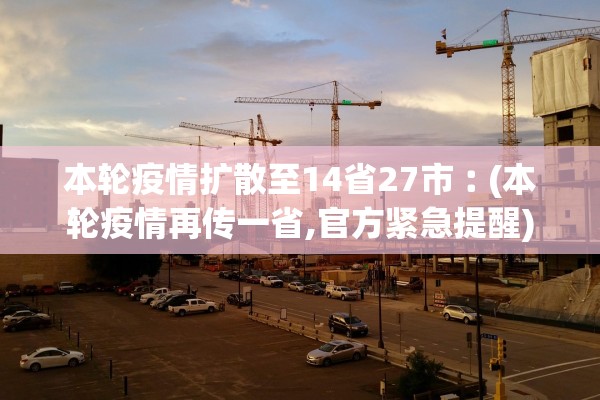 本轮疫情扩散至14省27市︰(本轮疫情再传一省,官方紧急提醒)