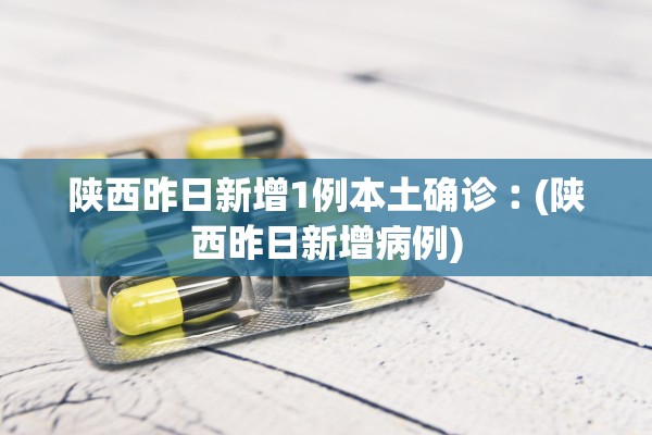 陕西昨日新增1例本土确诊︰(陕西昨日新增病例) 陕西昨日新增1例本土确诊︰(陕西昨日新增病例)