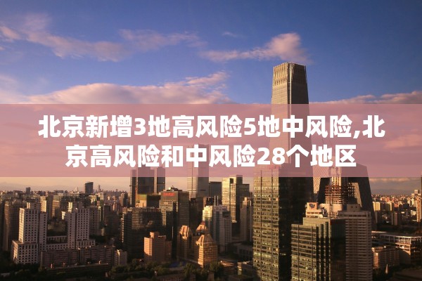 北京新增3地高风险5地中风险,北京高风险和中风险28个地区