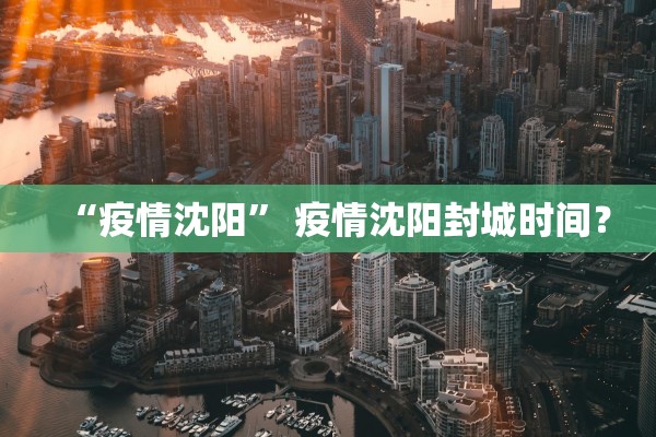 “疫情沈阳	” 疫情沈阳封城时间？