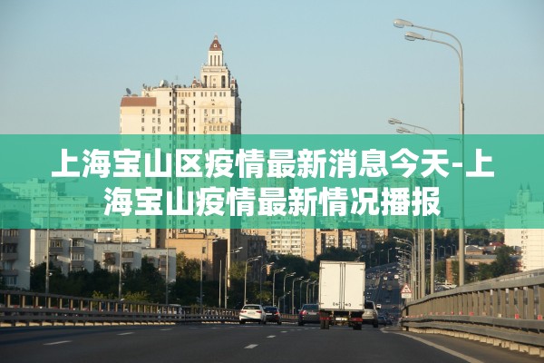 上海宝山区疫情最新消息今天-上海宝山疫情最新情况播报