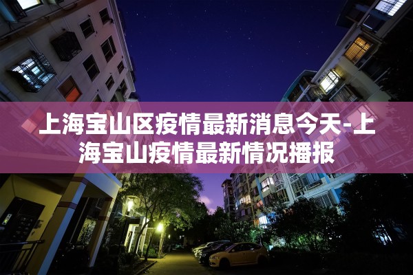 上海宝山区疫情最新消息今天-上海宝山疫情最新情况播报
