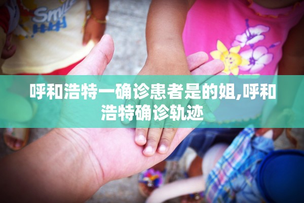 呼和浩特一确诊患者是的姐,呼和浩特确诊轨迹