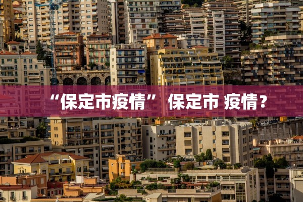 “保定市疫情” 保定市 疫情？