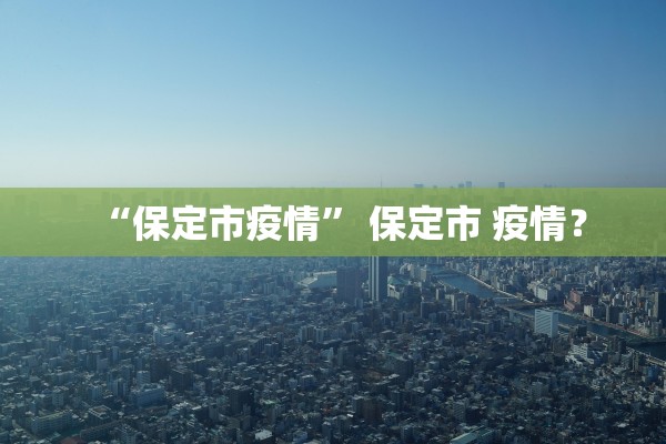 “保定市疫情” 保定市 疫情？