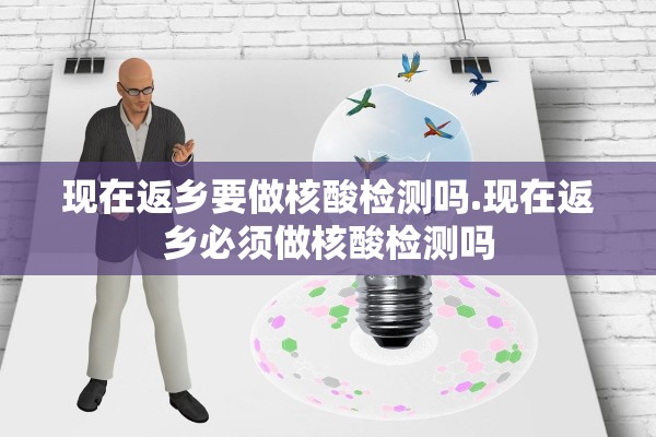 现在返乡要做核酸检测吗.现在返乡必须做核酸检测吗 现在返乡要做核酸检测吗.现在返乡必须做核酸检测吗