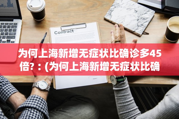 为何上海新增无症状比确诊多45倍?︰(为何上海新增无症状比确诊多45倍呢)