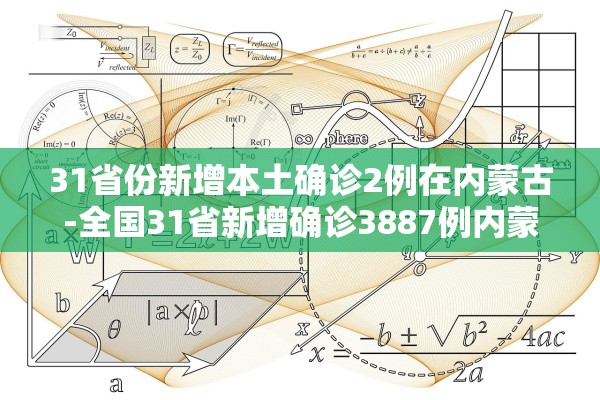 31省份新增本土确诊2例在内蒙古-全国31省新增确诊3887例内蒙古病例 31省份新增本土确诊2例在内蒙古-全国31省新增确诊3887例内蒙古病例