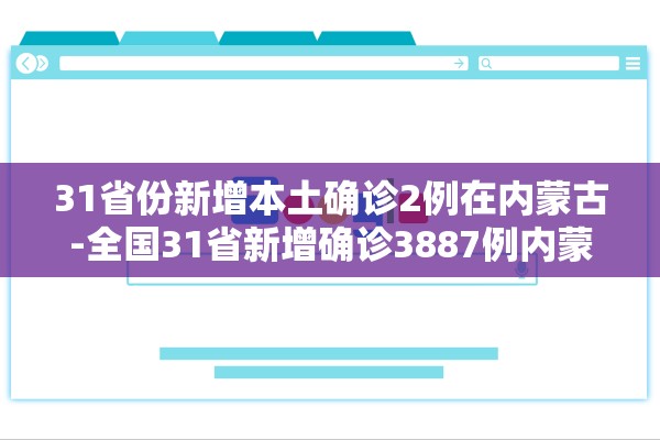 31省份新增本土确诊2例在内蒙古-全国31省新增确诊3887例内蒙古病例 31省份新增本土确诊2例在内蒙古-全国31省新增确诊3887例内蒙古病例