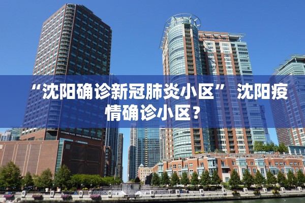 “沈阳确诊新冠肺炎小区” 沈阳疫情确诊小区？