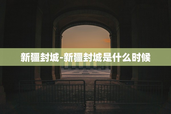 新疆封城-新疆封城是什么时候