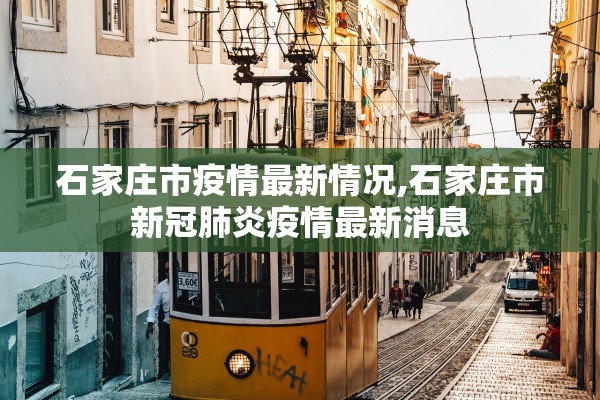 石家庄市疫情最新情况,石家庄市新冠肺炎疫情最新消息