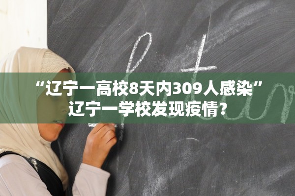 “辽宁一高校8天内309人感染	” 辽宁一学校发现疫情？