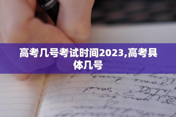 高考几号考试时间2023,高考具体几号 高考几号考试时间2023,高考具体几号