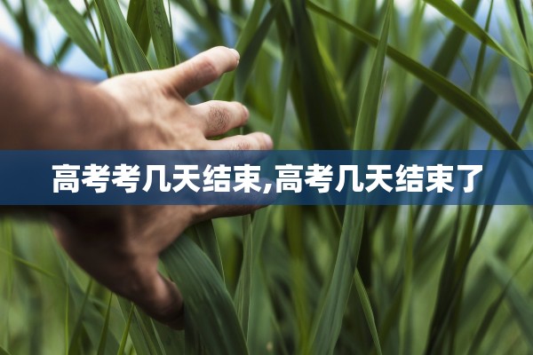 高考考几天结束,高考几天结束了