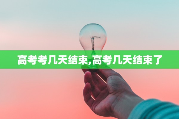 高考考几天结束,高考几天结束了