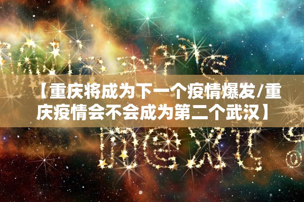 【重庆将成为下一个疫情爆发/重庆疫情会不会成为第二个武汉】