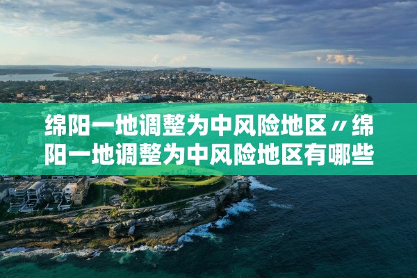 绵阳一地调整为中风险地区〃绵阳一地调整为中风险地区有哪些
