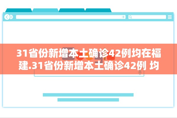 31省份新增本土确诊42例均在福建.31省份新增本土确诊42例 均在福建 31省份新增本土确诊42例均在福建.31省份新增本土确诊42例 均在福建