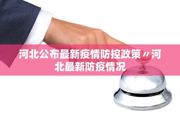 河北公布最新疫情防控政策〃河北最新防疫情况 河北公布最新疫情防控政策〃河北最新防疫情况