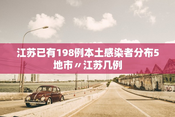 江苏已有198例本土感染者分布5地市〃江苏几例