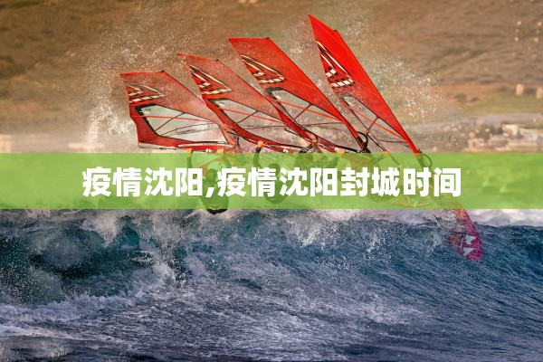 疫情沈阳,疫情沈阳封城时间