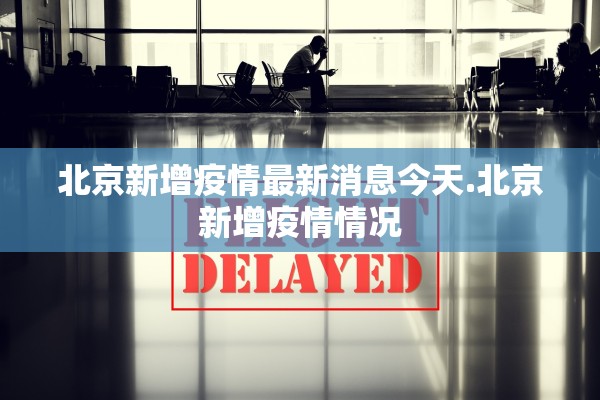 北京新增疫情最新消息今天.北京新增疫情情况 北京新增疫情最新消息今天.北京新增疫情情况