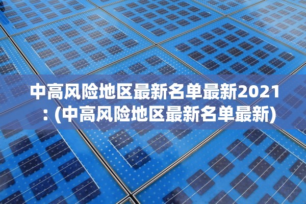 中高风险地区最新名单最新2021︰(中高风险地区最新名单最新) 中高风险地区最新名单最新2021︰(中高风险地区最新名单最新)