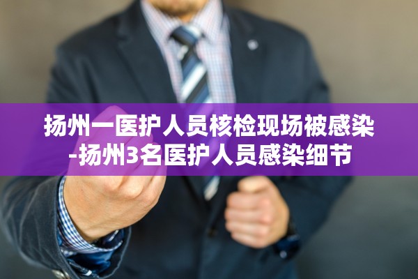 扬州一医护人员核检现场被感染-扬州3名医护人员感染细节