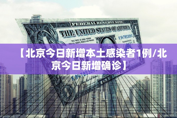 【北京今日新增本土感染者1例/北京今日新增确诊】