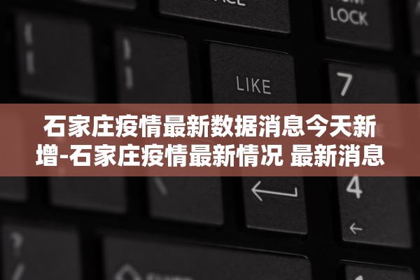 石家庄疫情最新数据消息今天新增-石家庄疫情最新情况 最新消息 新增