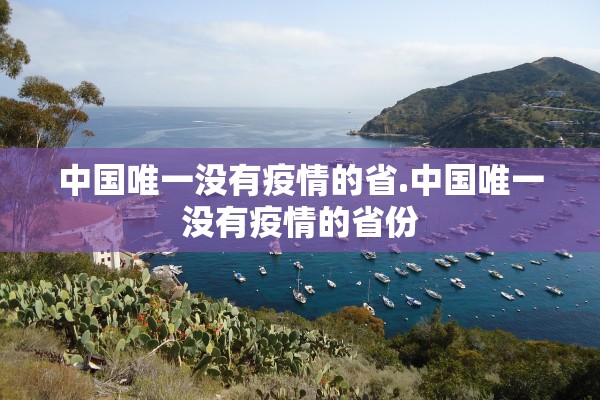 中国唯一没有疫情的省.中国唯一没有疫情的省份 中国唯一没有疫情的省.中国唯一没有疫情的省份