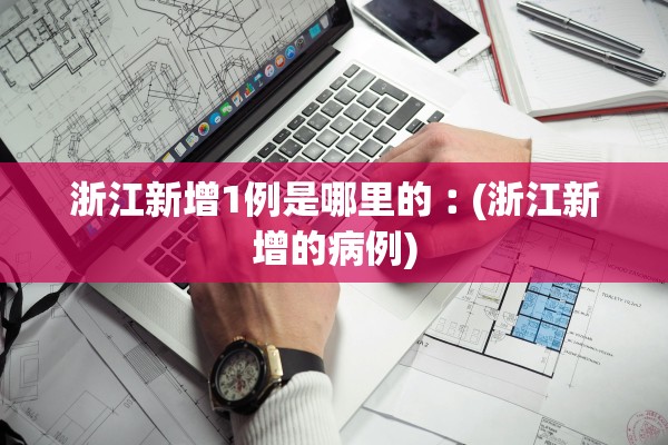 浙江新增1例是哪里的︰(浙江新增的病例)