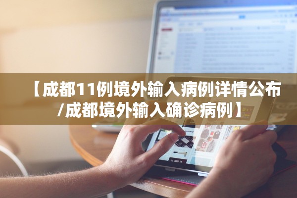 【成都11例境外输入病例详情公布/成都境外输入确诊病例】