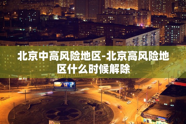 北京中高风险地区-北京高风险地区什么时候解除