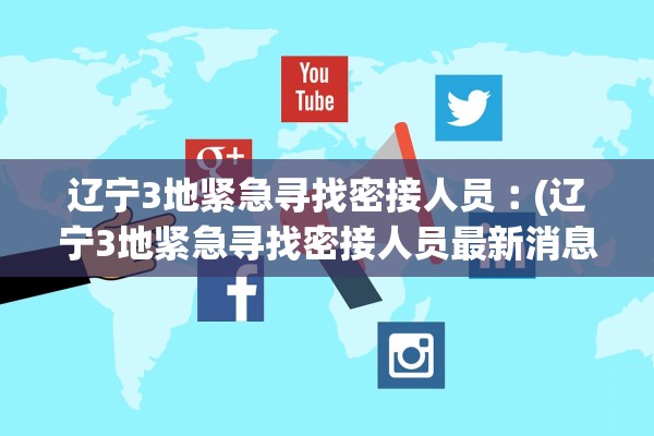辽宁3地紧急寻找密接人员︰(辽宁3地紧急寻找密接人员最新消息) 辽宁3地紧急寻找密接人员︰(辽宁3地紧急寻找密接人员最新消息)
