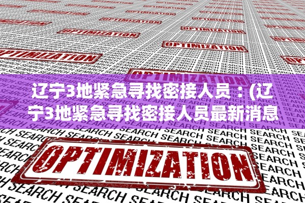 辽宁3地紧急寻找密接人员︰(辽宁3地紧急寻找密接人员最新消息) 辽宁3地紧急寻找密接人员︰(辽宁3地紧急寻找密接人员最新消息)