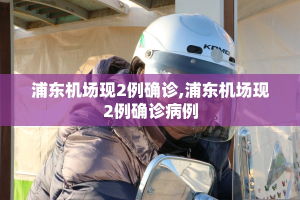 浦东机场现2例确诊,浦东机场现2例确诊病例 浦东机场现2例确诊,浦东机场现2例确诊病例